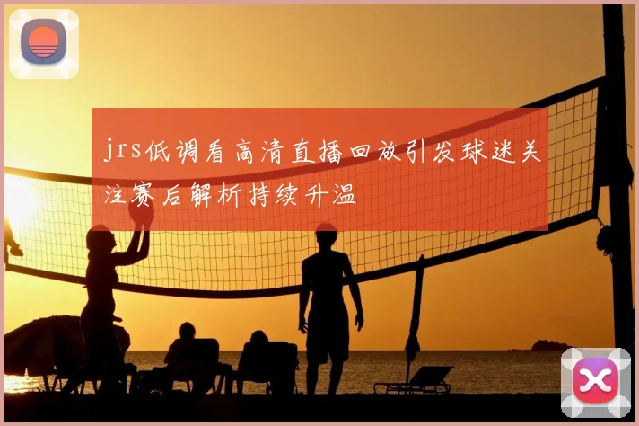 jrs低调看高清直播回放引发球迷关注赛后解析持续升温