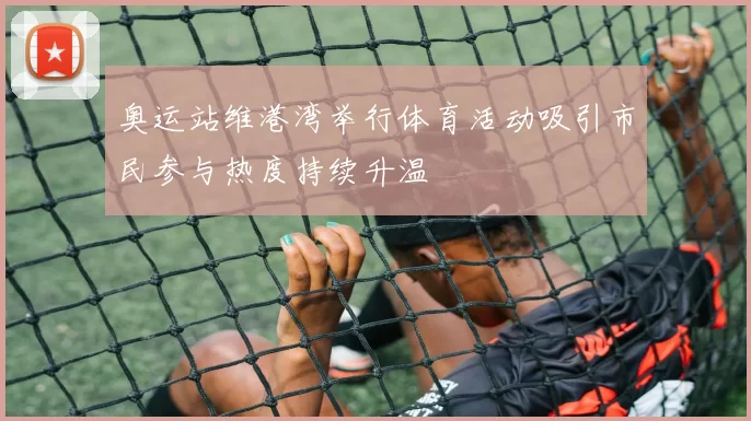 奥运站维港湾举行体育活动吸引市民参与热度持续升温