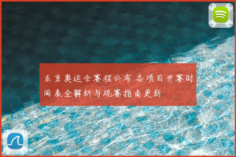 东京奥运会赛程公布 各项目开赛时间表全解析与观赛指南更新