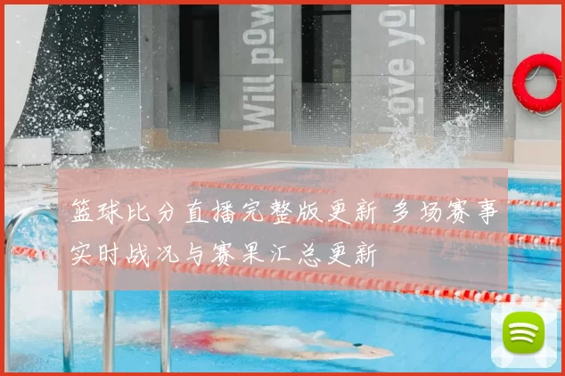 篮球比分直播完整版更新 多场赛事实时战况与赛果汇总更新