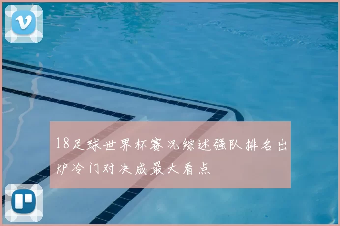 18足球世界杯赛况综述强队排名出炉冷门对决成最大看点