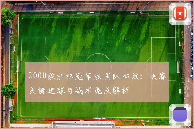 2000欧洲杯冠军法国队回放：决赛关键进球与战术亮点解析