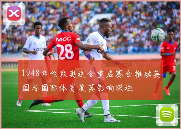 1948年伦敦奥运会重启赛会推动英国与国际体育复苏影响深远