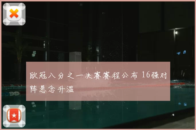 欧冠八分之一决赛赛程公布 16强对阵悬念升温