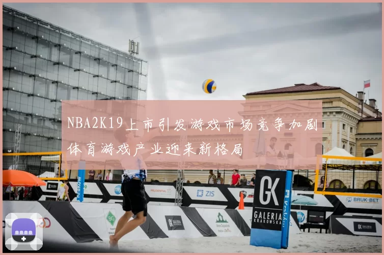 NBA2K19上市引发游戏市场竞争加剧体育游戏产业迎来新格局