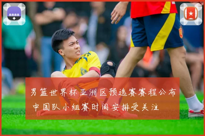 男篮世界杯亚洲区预选赛赛程公布 中国队小组赛时间安排受关注