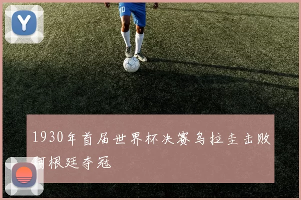 1930年首届世界杯决赛乌拉圭击败阿根廷夺冠