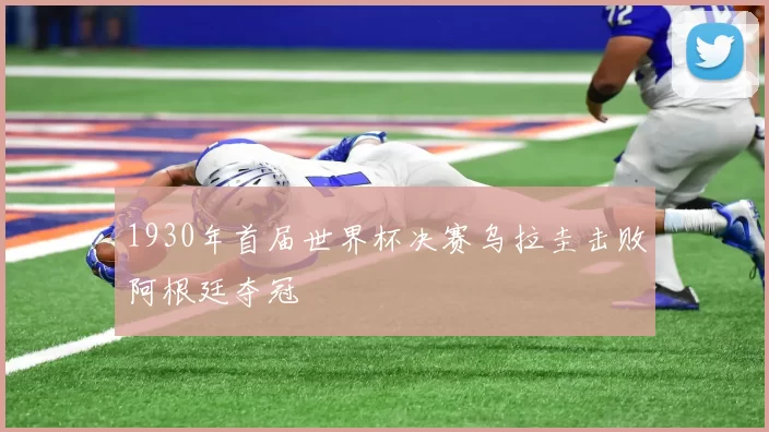 1930年首届世界杯决赛乌拉圭击败阿根廷夺冠