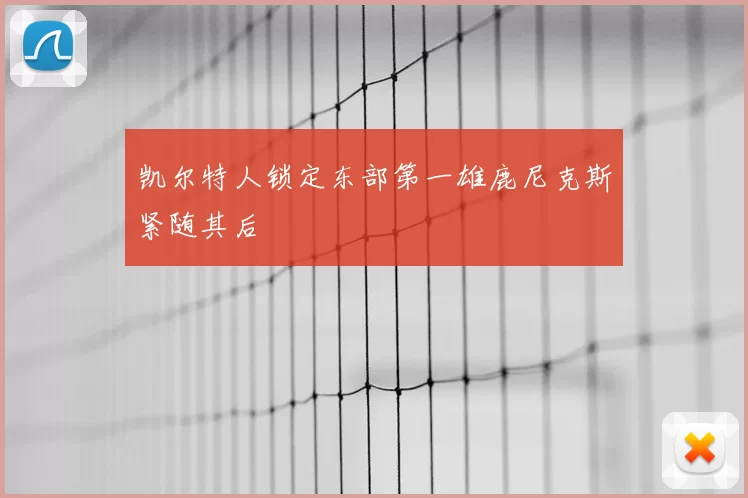 凯尔特人锁定东部第一雄鹿尼克斯紧随其后