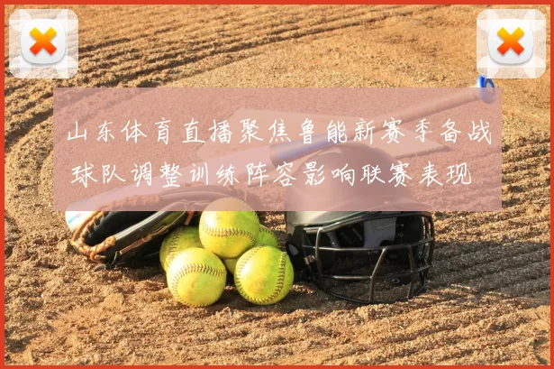 山东体育直播聚焦鲁能新赛季备战 球队调整训练阵容影响联赛表现