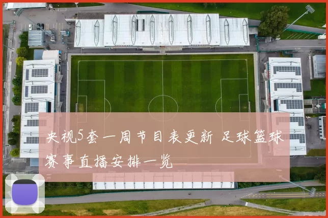 央视5套一周节目表更新 足球篮球赛事直播安排一览
