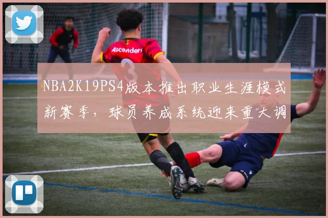 NBA2K19PS4版本推出职业生涯模式新赛季，球员养成系统迎来重大调整