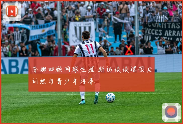 李娜回顾网球生涯 新访谈谈退役后训练与青少年培养