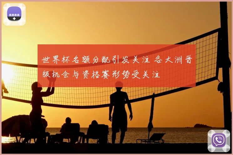 世界杯名额分配引发关注 各大洲晋级机会与资格赛形势受关注