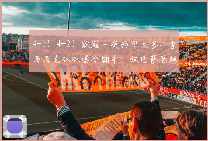 4-1！4-2！欧冠一夜西甲太惨，皇马马竞双双爆冷翻车，仅巴萨晋级_马德里竞技_葡萄牙体育_比利亚雷亚尔
