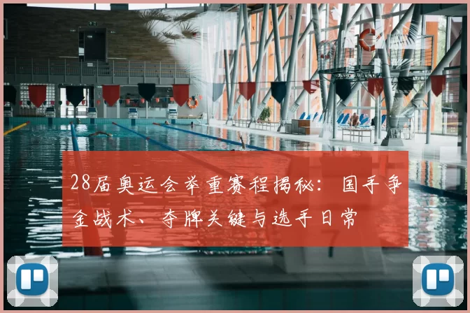28届奥运会举重赛程揭秘：国手争金战术、夺牌关键与选手日常