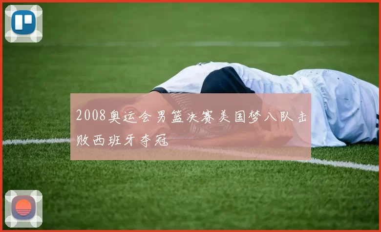 2008奥运会男篮决赛美国梦八队击败西班牙夺冠