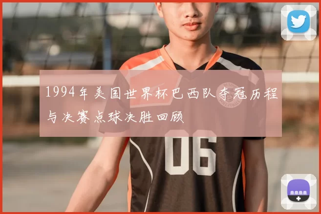 1994年美国世界杯巴西队夺冠历程与决赛点球决胜回顾
