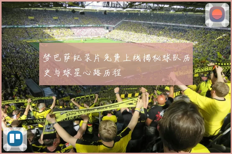 梦巴萨纪录片免费上线揭秘球队历史与球星心路历程