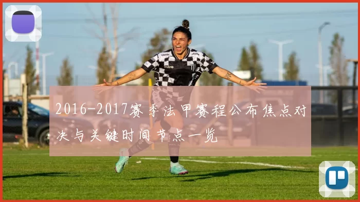 2016-2017赛季法甲赛程公布焦点对决与关键时间节点一览