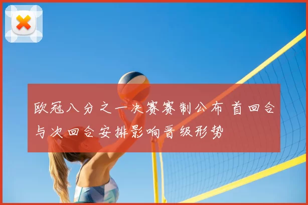 欧冠八分之一决赛赛制公布 首回合与次回合安排影响晋级形势