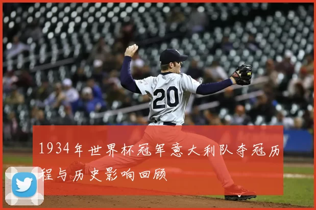 1934年世界杯冠军意大利队夺冠历程与历史影响回顾