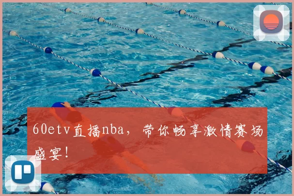 60etv直播nba，带你畅享激情赛场盛宴！