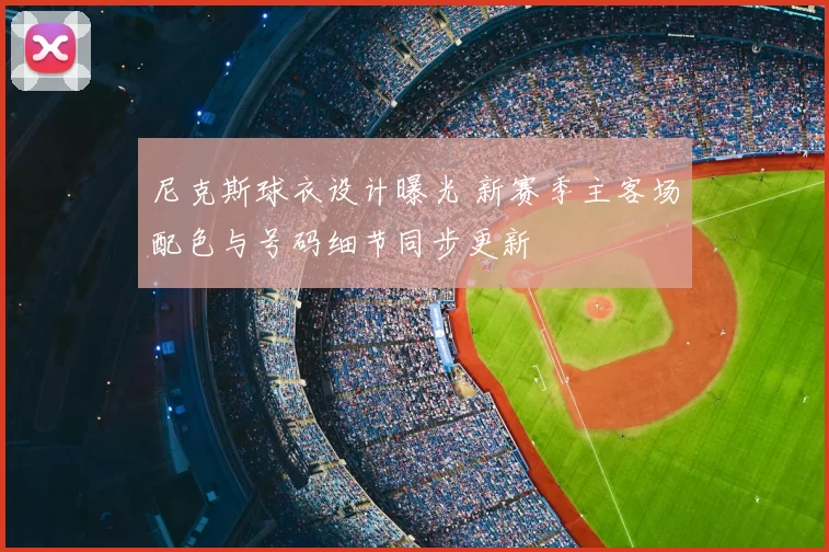 尼克斯球衣设计曝光 新赛季主客场配色与号码细节同步更新