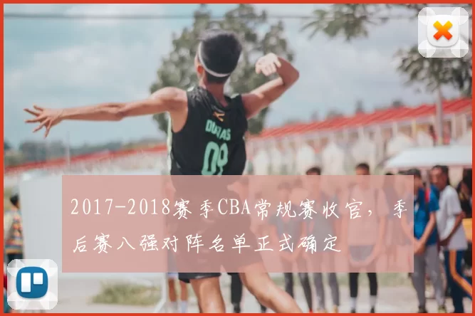 2017-2018赛季CBA常规赛收官，季后赛八强对阵名单正式确定