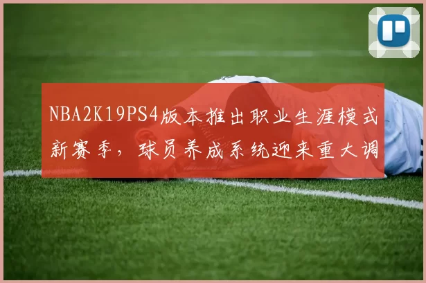 NBA2K19PS4版本推出职业生涯模式新赛季，球员养成系统迎来重大调整