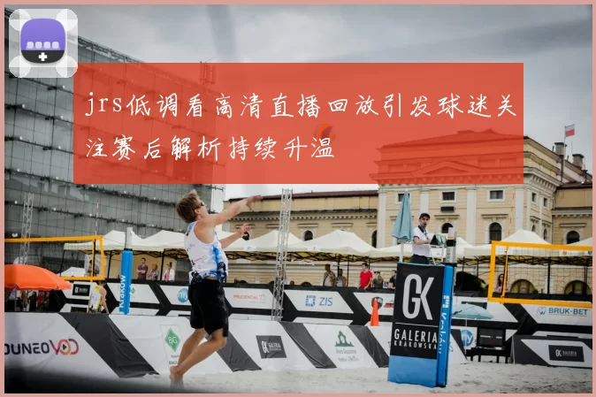 jrs低调看高清直播回放引发球迷关注赛后解析持续升温