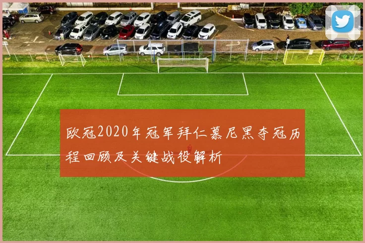 欧冠2020年冠军拜仁慕尼黑夺冠历程回顾及关键战役解析