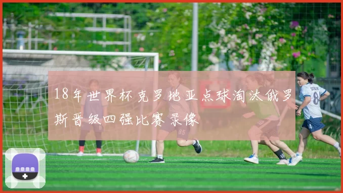 18年世界杯克罗地亚点球淘汰俄罗斯晋级四强比赛录像