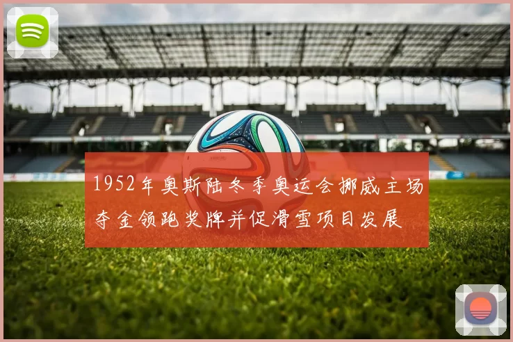 1952年奥斯陆冬季奥运会挪威主场夺金领跑奖牌并促滑雪项目发展