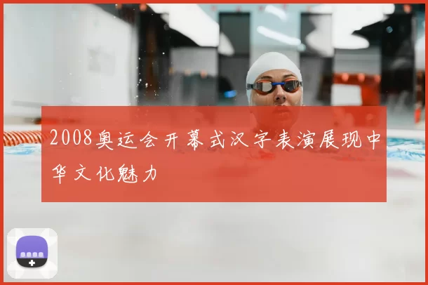 2008奥运会开幕式汉字表演展现中华文化魅力