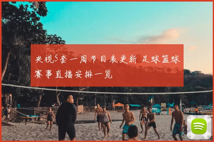 央视5套一周节目表更新 足球篮球赛事直播安排一览