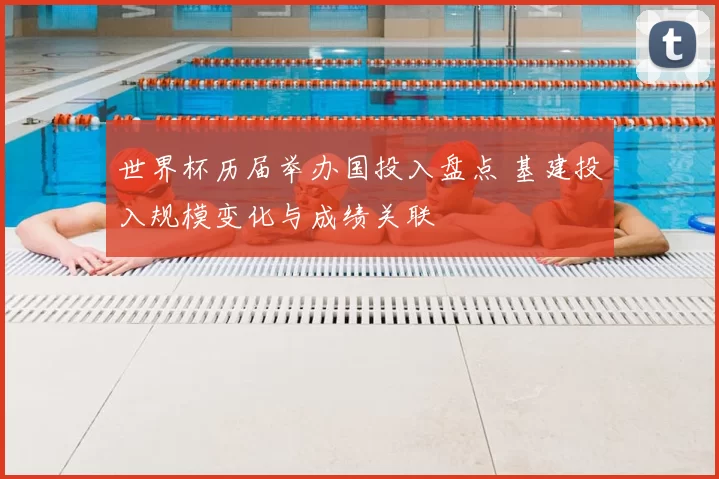 世界杯历届举办国投入盘点 基建投入规模变化与成绩关联