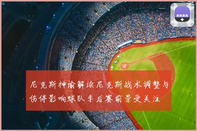 尼克斯神谕解读尼克斯战术调整与伤停影响球队季后赛前景受关注