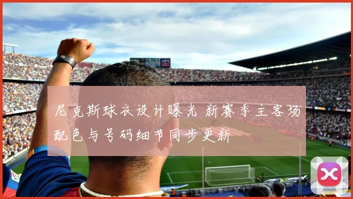 尼克斯球衣设计曝光 新赛季主客场配色与号码细节同步更新