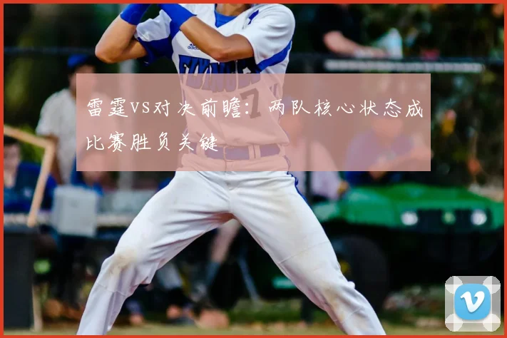雷霆vs对决前瞻：两队核心状态成比赛胜负关键