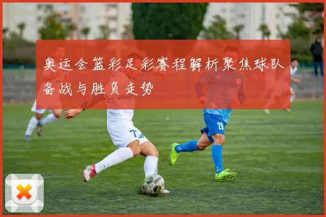奥运会篮彩足彩赛程解析聚焦球队备战与胜负走势