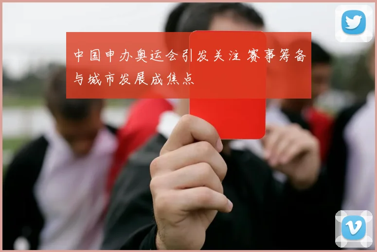 中国申办奥运会引发关注 赛事筹备与城市发展成焦点