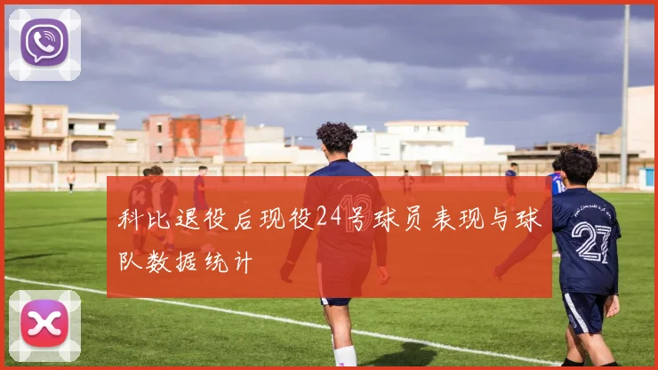 科比退役后现役24号球员表现与球队数据统计