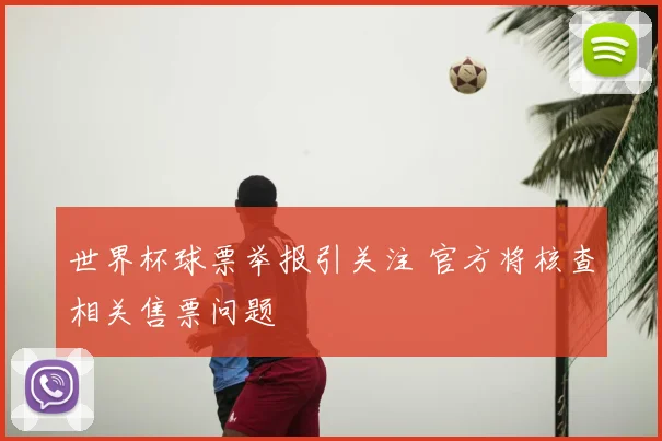 世界杯球票举报引关注 官方将核查相关售票问题