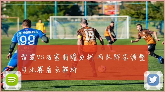 雷霆vs活塞前瞻分析 两队阵容调整与比赛看点解析