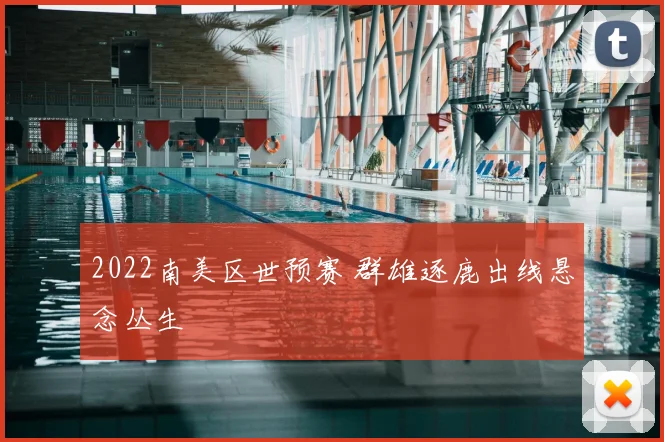 2022南美区世预赛 群雄逐鹿出线悬念丛生