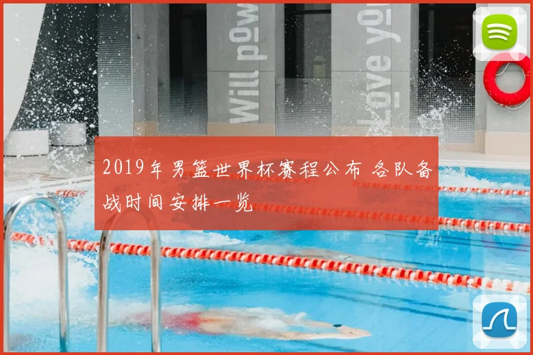 2019年男篮世界杯赛程公布 各队备战时间安排一览